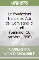 Le fondazioni bancarie. Atti del Convegno di studi (Salerno, 16 ottobre 1998) libro