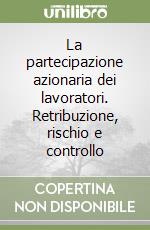 La partecipazione azionaria dei lavoratori. Retribuzione, rischio e controllo