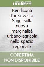 Rendiconti d'area vasta. Saggi sulla nuova marginalità urbano-agricola nello spazio regionale libro