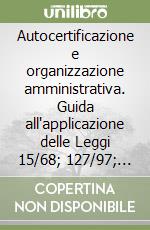 Autocertificazione e organizzazione amministrativa. Guida all'applicazione delle Leggi 15/68; 127/97; 191/98 e del DPR 403/98