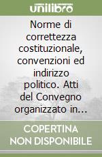 Norme di correttezza costituzionale, convenzioni ed indirizzo politico. Atti del Convegno organizzato in ricordo del prof. Paolo Biscaretti di Ruffia libro