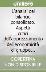 L'analisi del bilancio consolidato. Aspetti critici dell'apprezzamento dell'economicità di gruppo... libro