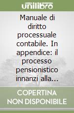 Manuale di diritto processuale contabile. In appendice: il processo pensionistico innanzi alla Corte dei Conti libro