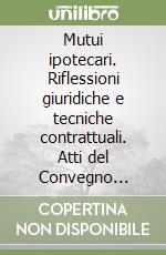 Mutui ipotecari. Riflessioni giuridiche e tecniche contrattuali. Atti del Convegno (Bergamo, 13 novembre 1998) libro
