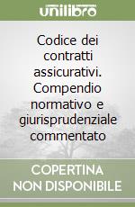 Codice dei contratti assicurativi. Compendio normativo e giurisprudenziale commentato libro