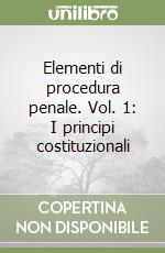 Elementi di procedura penale. Vol. 1: I principi costituzionali libro