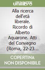 Alla ricerca dell'età liberale. Ricordo di Alberto Aquarone. Atti del Convegno (Roma, 22-23 maggio 1995)