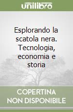 Esplorando la scatola nera. Tecnologia, economia e storia libro