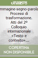 Immagine-segno-parola. Processi di trasformazione. Atti del 2º Colloquio internazionale «Testo e contesto» (Macerata, 23-26 ottobre 1996)