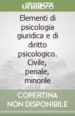 Elementi di psicologia giuridica e di diritto psicologico. Civile, penale, minorile libro