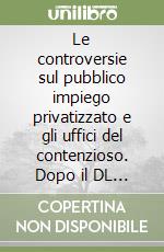 Le controversie sul pubblico impiego privatizzato e gli uffici del contenzioso. Dopo il DL n. 29 del 1993 e i DL n. 80 e 387 del 1998 libro