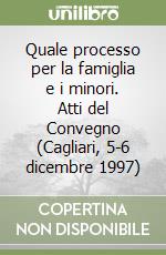 Quale processo per la famiglia e i minori. Atti del Convegno (Cagliari, 5-6 dicembre 1997) libro