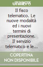 Il fisco telematico. Le nuove modalità ed i nuovi termini di presentazione. Il servizio telematico e le operazioni preliminari libro