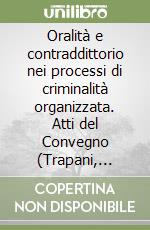 Oralità e contraddittorio nei processi di criminalità organizzata. Atti del Convegno (Trapani, 26-28 settembre 1997) libro