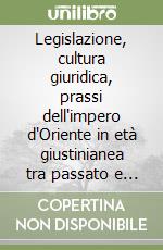 Legislazione, cultura giuridica, prassi dell'impero d'Oriente in età giustinianea tra passato e futuro. Atti del Convegno (Modena, 21-22 maggio 1998) libro