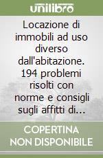 Locazione di immobili ad uso diverso dall'abitazione. 194 problemi risolti con norme e consigli sugli affitti di box, negozi, uffici, capannoni e terreni libro