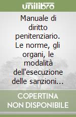 Manuale di diritto penitenziario. Le norme, gli organi, le modalità dell'esecuzione delle sanzioni penali libro