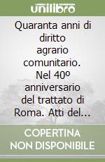 Quaranta anni di diritto agrario comunitario. Nel 40º anniversario del trattato di Roma. Atti del Convegno (Martina Franca, 12-13 giugno 1998) libro