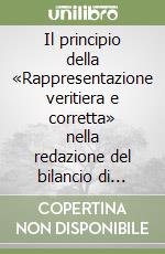 Il principio della «Rappresentazione veritiera e corretta» nella redazione del bilancio di esercizio libro