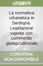 La normativa urbanistica in Sardegna. Legislazione vigente con commento giurisprudenziale libro