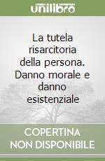 La tutela risarcitoria della persona. Danno morale e danno esistenziale libro