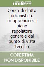 Corso di diritto urbanistico. In appendice: il piano regolatore generale dal punto di vista tecnico libro