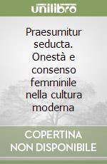 Praesumitur seducta. Onestà e consenso femminile nella cultura moderna libro