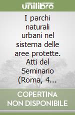 I parchi naturali urbani nel sistema delle aree protette. Atti del Seminario (Roma, 4 dicembre 1998) libro