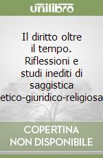 Il diritto oltre il tempo. Riflessioni e studi inediti di saggistica etico-giuridico-religiosa libro