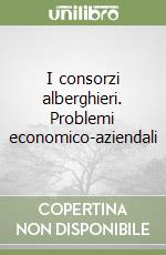 I consorzi alberghieri. Problemi economico-aziendali libro