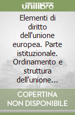 Elementi di diritto dell'unione europea. Parte istituzionale. Ordinamento e struttura dell'unione europea libro