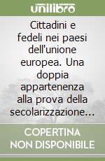 Cittadini e fedeli nei paesi dell'unione europea. Una doppia appartenenza alla prova della secolarizzazione e della mondializzazione. Atti del Colloquio (1998) libro