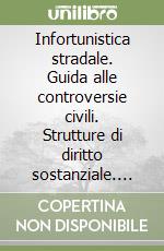 Infortunistica stradale. Guida alle controversie civili. Strutture di diritto sostanziale. Componimento stragiudiziale e preprocessuale delle vertenze... libro