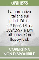 La normativa italiana sui rifiuti. DL n. 22/1997, DL n. 389/1997 e DM attuativi. Con floppy disk libro