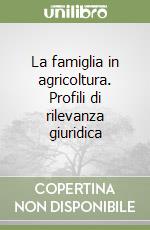 La famiglia in agricoltura. Profili di rilevanza giuridica libro