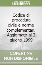 Codice di procedura civile e norme complementari. Aggiornato al 2 giugno 1999 libro
