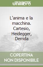 L'anima e la macchina. Cartesio, Heidegger, Derrida libro