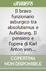 Il bravo funzionario asburgico tra absolutismus e Aufklärung. Il pensiero e l'opera di Karl Anton von Martini (1726-1800)