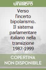 Verso l'incerto bipolarismo. Il sistema parlamentare italiano nella transizione 1987-1999
