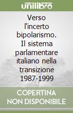 Verso l'incerto bipolarismo. Il sistema parlamentare italiano nella transizione 1987-1999 libro