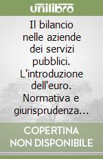 Il bilancio nelle aziende dei servizi pubblici. L'introduzione dell'euro. Normativa e giurisprudenza speciale, civile, amministrativa e tributaria... libro