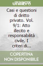 Casi e questioni di diritto privato. Vol. 9/1: Atto illecito e responsabilità civile. I criteri di imputazione della responsabilità... libro