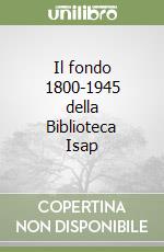 Il fondo 1800-1945 della Biblioteca Isap libro