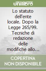 Lo statuto dell'ente locale. Dopo la Legge 265/99. Tecniche di redazione delle modifiche allo statuto. Problemi e casi pratici libro