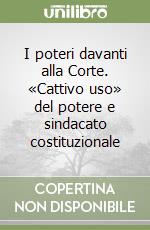 I poteri davanti alla Corte. «Cattivo uso» del potere e sindacato costituzionale libro