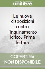 Le nuove disposizioni contro l'inquinamento idrico. Prima lettura libro