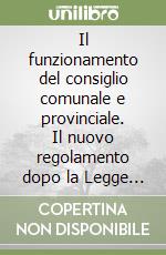 Il funzionamento del consiglio comunale e provinciale. Il nuovo regolamento dopo la Legge 265 del 1999. Problemi e casi pratici libro