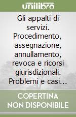 Gli appalti di servizi. Procedimento, assegnazione, annullamento, revoca e ricorsi giurisdizionali. Problemi e casi pratici libro