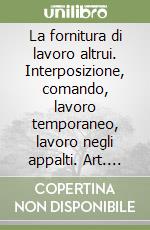 La fornitura di lavoro altrui. Interposizione, comando, lavoro temporaneo, lavoro negli appalti. Art. 2127 libro