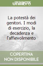 La potestà dei genitori. I modi di esercizio, la decadenza e l'affievolimento